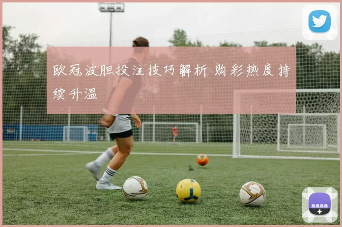 欧冠波胆投注技巧解析 购彩热度持续升温