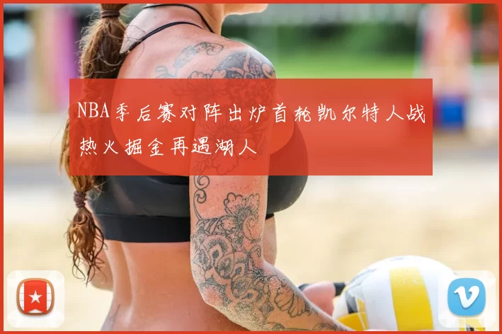 NBA季后赛对阵出炉首轮凯尔特人战热火掘金再遇湖人