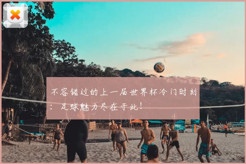 不容错过的上一届世界杯冷门时刻：足球魅力尽在于此！