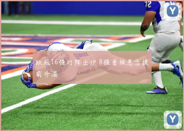 欧冠16强对阵出炉 8强晋级悬念提前升温