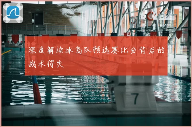 深度解读冰岛队预选赛比分背后的战术得失