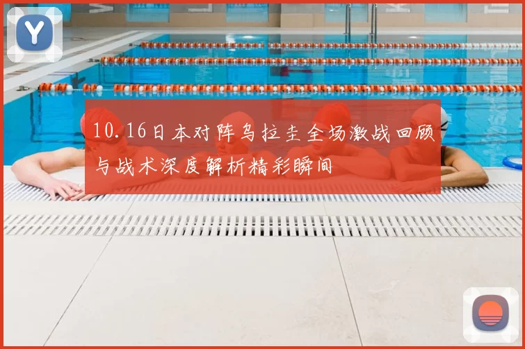 10.16日本对阵乌拉圭全场激战回顾与战术深度解析精彩瞬间