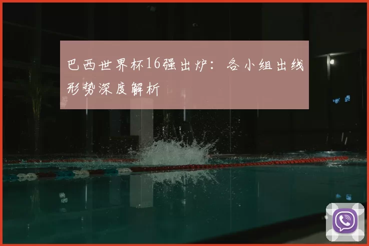 巴西世界杯16强出炉:各小组出线形势深度解析