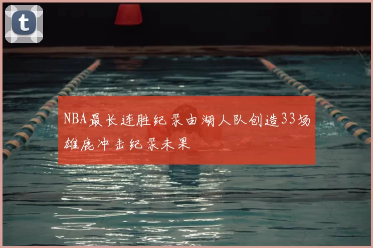 NBA最长连胜纪录由湖人队创造33场雄鹿冲击纪录未果