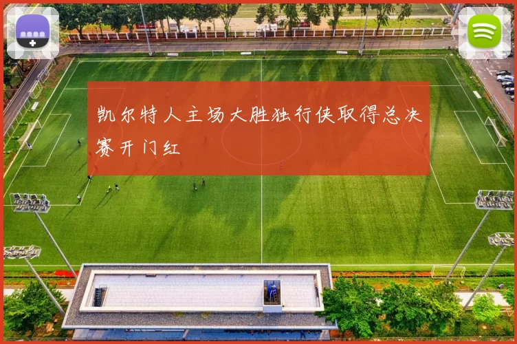 凯尔特人主场大胜独行侠取得总决赛开门红