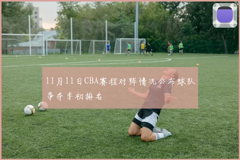 11月11日CBA赛程对阵情况公布球队争夺季初排名