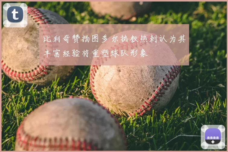 比利奇赞扬图多尔执教热刺认为其丰富经验将重塑球队形象