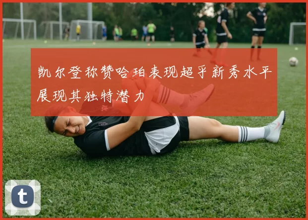 凯尔登称赞哈珀表现超乎新秀水平展现其独特潜力