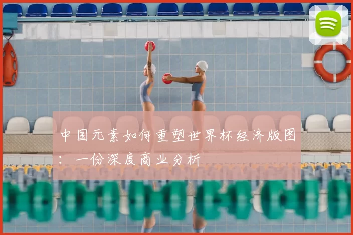 中国元素如何重塑世界杯经济版图：一份深度商业分析