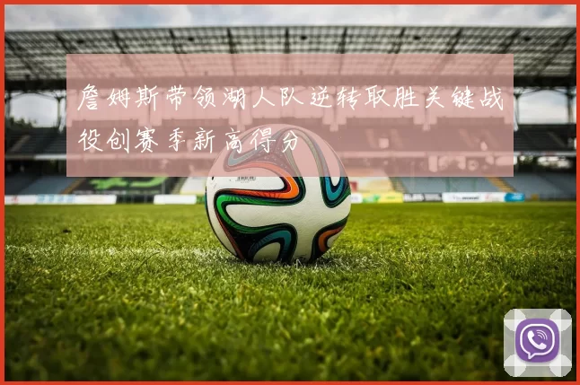 詹姆斯带领湖人队逆转取胜关键战役创赛季新高得分